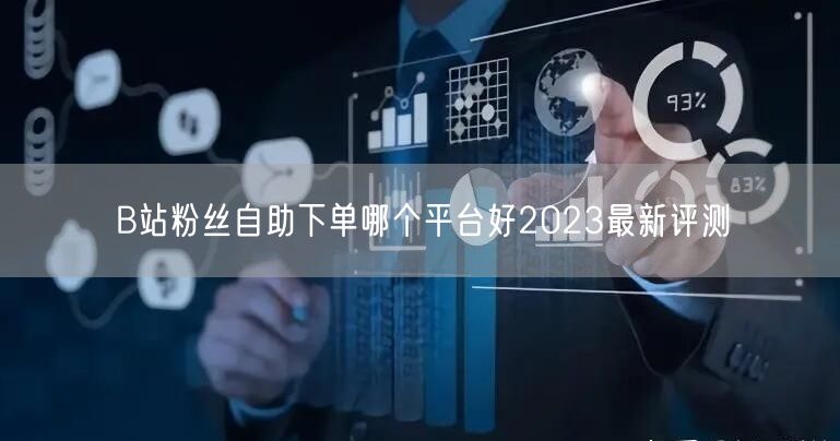 B站粉丝自助下单哪个平台好2023最新评测