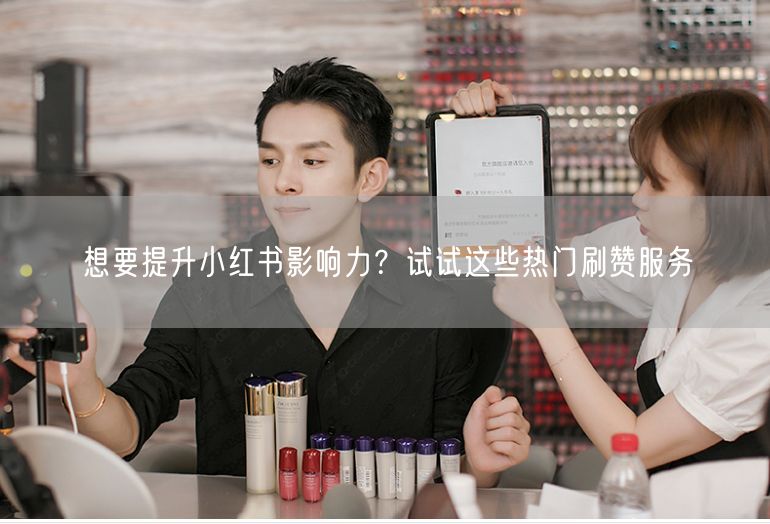 想要提升小红书影响力？试试这些热门刷赞服务