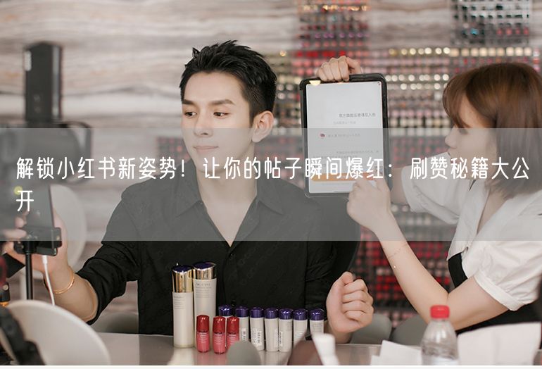 解锁小红书新姿势！让你的帖子瞬间爆红：刷赞秘籍大公开