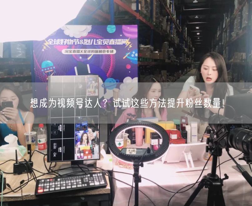 想成为视频号达人？试试这些方法提升粉丝数量！