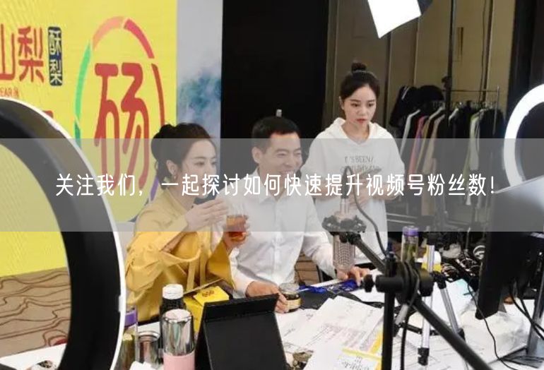 关注我们，一起探讨如何快速提升视频号粉丝数！