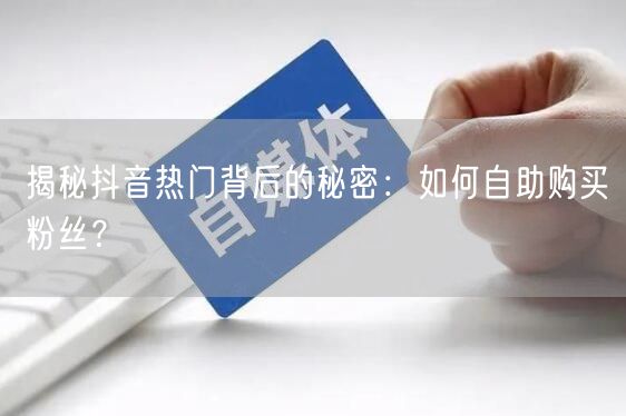 揭秘抖音热门背后的秘密：如何自助购买粉丝？