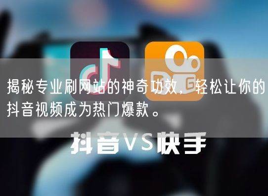 揭秘专业刷网站的神奇功效，轻松让你的抖音视频成为热门爆款。