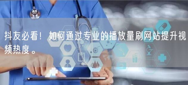 抖友必看！如何通过专业的播放量刷网站提升视频热度。
