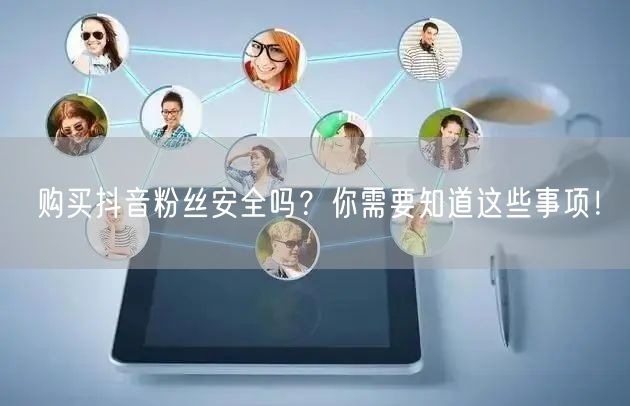 购买抖音粉丝安全吗？你需要知道这些事项！