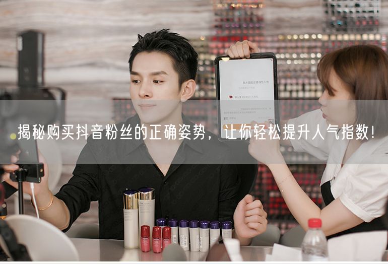 揭秘购买抖音粉丝的正确姿势，让你轻松提升人气指数！