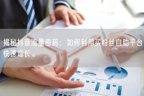 揭秘抖音流量密码：如何利用买粉丝自助平台快速增长。
