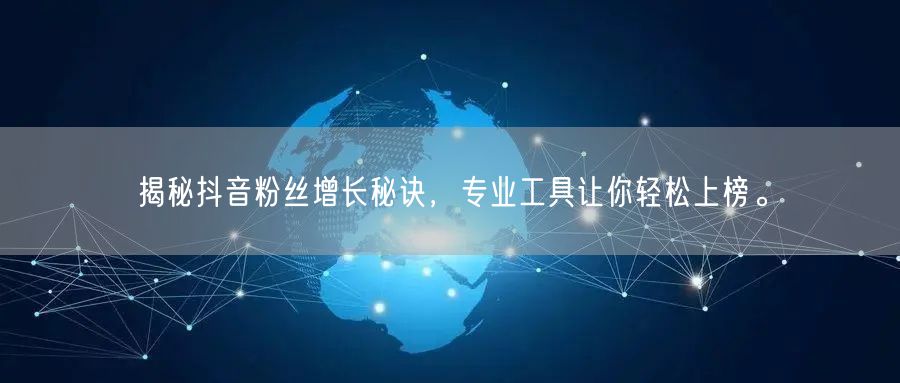 揭秘抖音粉丝增长秘诀，专业工具让你轻松上榜。