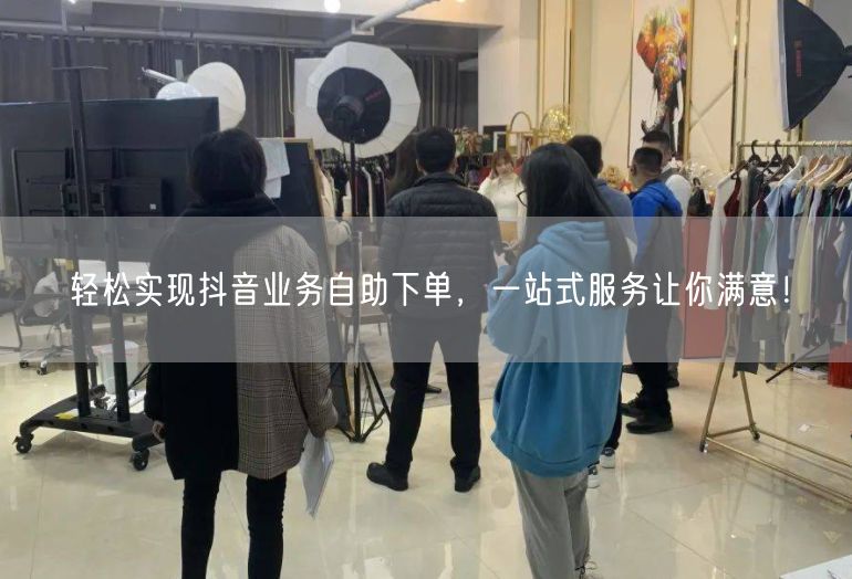 轻松实现抖音业务自助下单，一站式服务让你满意！