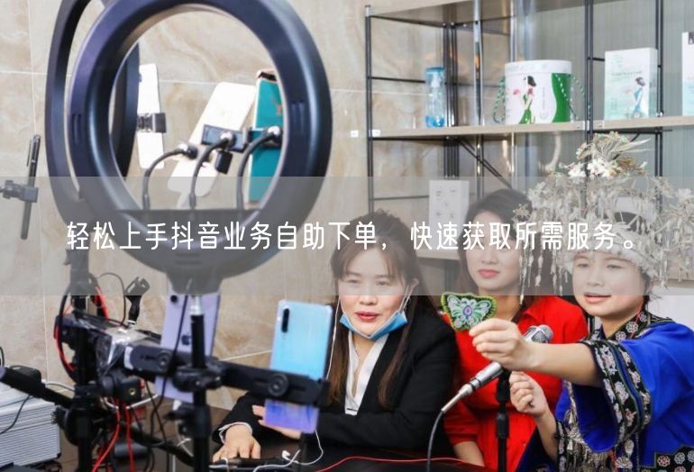 轻松上手抖音业务自助下单，快速获取所需服务。