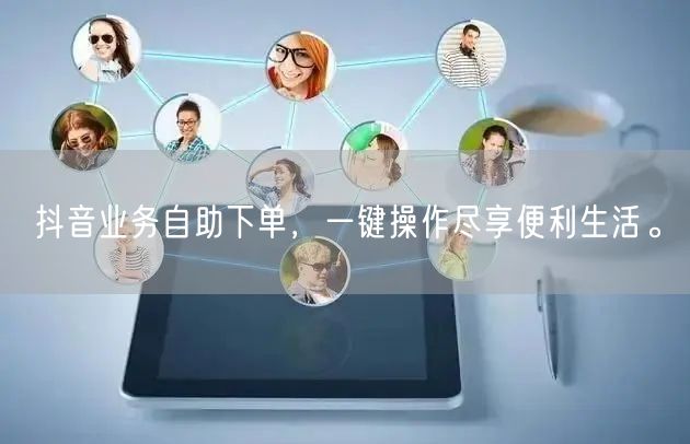 抖音业务自助下单，一键操作尽享便利生活。